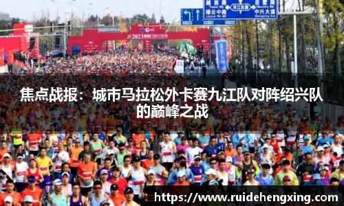 焦点战报：城市马拉松外卡赛九江队对阵绍兴队的巅峰之战