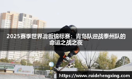 2025赛季世界滑板锦标赛：青岛队迎战泰州队的命运之战之夜