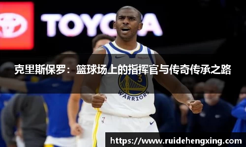 克里斯保罗：篮球场上的指挥官与传奇传承之路