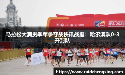 马拉松大满贯季军争夺战快讯战报：哈尔滨队0-3开封队