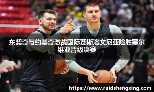 东契奇与约基奇激战国际赛斯洛文尼亚险胜塞尔维亚晋级决赛