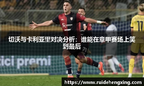 切沃与卡利亚里对决分析：谁能在意甲赛场上笑到最后