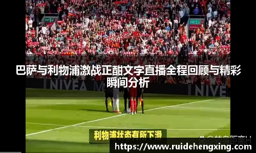 巴萨与利物浦激战正酣文字直播全程回顾与精彩瞬间分析