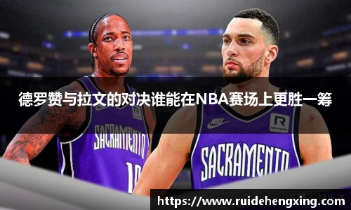 德罗赞与拉文的对决谁能在NBA赛场上更胜一筹