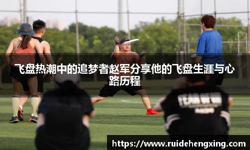 飞盘热潮中的追梦者赵军分享他的飞盘生涯与心路历程