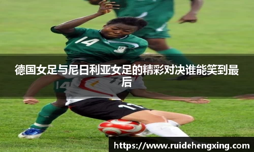 德国女足与尼日利亚女足的精彩对决谁能笑到最后